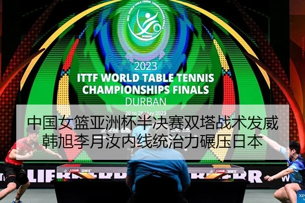 中国女篮亚洲杯半决赛双塔战术发威 韩旭李月汝内线统治力碾压日本