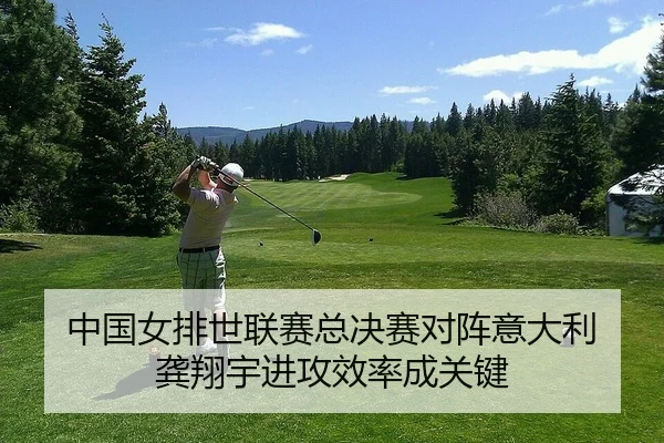 中国女排世联赛总决赛对阵意大利 龚翔宇进攻效率成关键